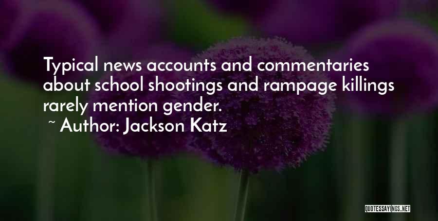 Jackson Katz Quotes: Typical News Accounts And Commentaries About School Shootings And Rampage Killings Rarely Mention Gender.