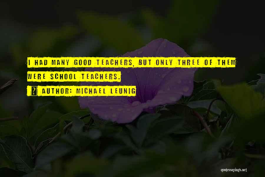 Michael Leunig Quotes: I Had Many Good Teachers, But Only Three Of Them Were School Teachers.