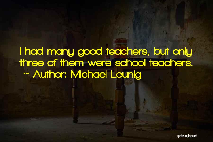 Michael Leunig Quotes: I Had Many Good Teachers, But Only Three Of Them Were School Teachers.