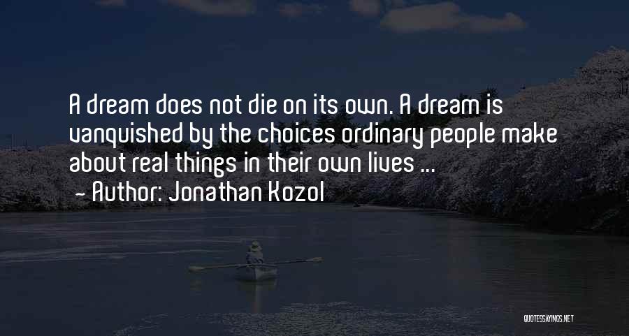 Jonathan Kozol Quotes: A Dream Does Not Die On Its Own. A Dream Is Vanquished By The Choices Ordinary People Make About Real