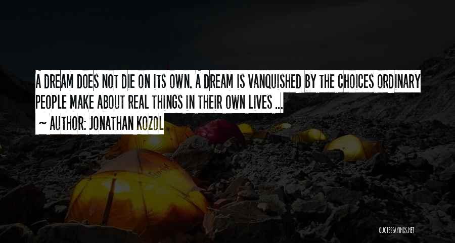 Jonathan Kozol Quotes: A Dream Does Not Die On Its Own. A Dream Is Vanquished By The Choices Ordinary People Make About Real