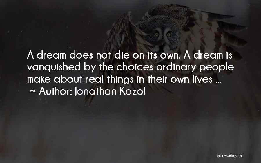 Jonathan Kozol Quotes: A Dream Does Not Die On Its Own. A Dream Is Vanquished By The Choices Ordinary People Make About Real