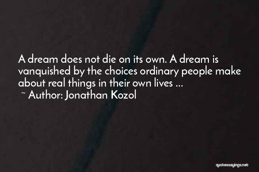 Jonathan Kozol Quotes: A Dream Does Not Die On Its Own. A Dream Is Vanquished By The Choices Ordinary People Make About Real