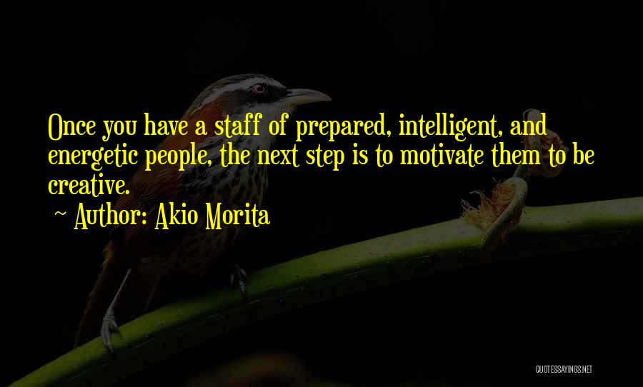 Akio Morita Quotes: Once You Have A Staff Of Prepared, Intelligent, And Energetic People, The Next Step Is To Motivate Them To Be