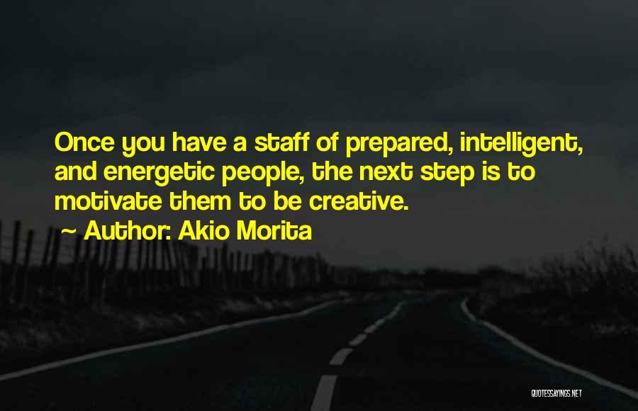 Akio Morita Quotes: Once You Have A Staff Of Prepared, Intelligent, And Energetic People, The Next Step Is To Motivate Them To Be