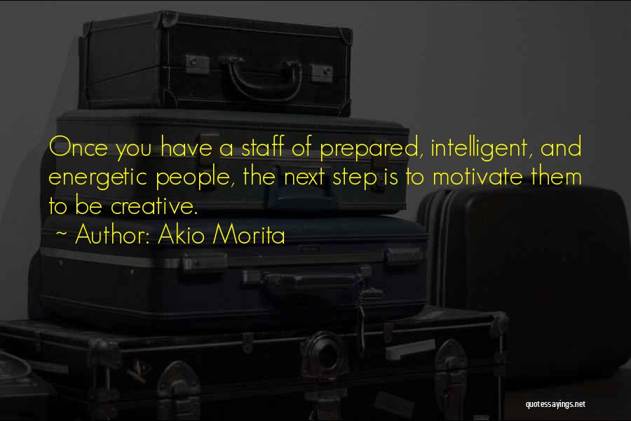 Akio Morita Quotes: Once You Have A Staff Of Prepared, Intelligent, And Energetic People, The Next Step Is To Motivate Them To Be