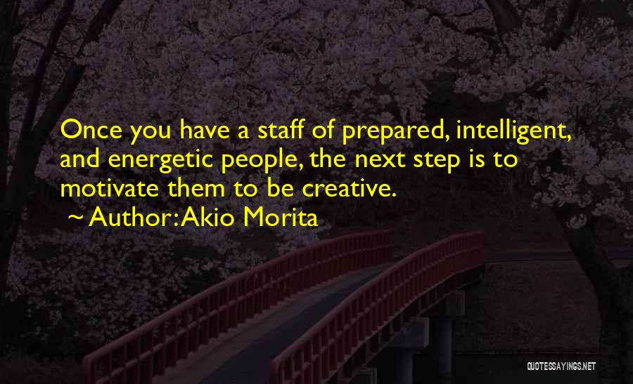 Akio Morita Quotes: Once You Have A Staff Of Prepared, Intelligent, And Energetic People, The Next Step Is To Motivate Them To Be