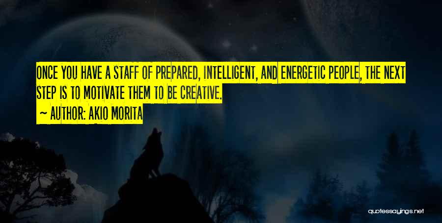 Akio Morita Quotes: Once You Have A Staff Of Prepared, Intelligent, And Energetic People, The Next Step Is To Motivate Them To Be