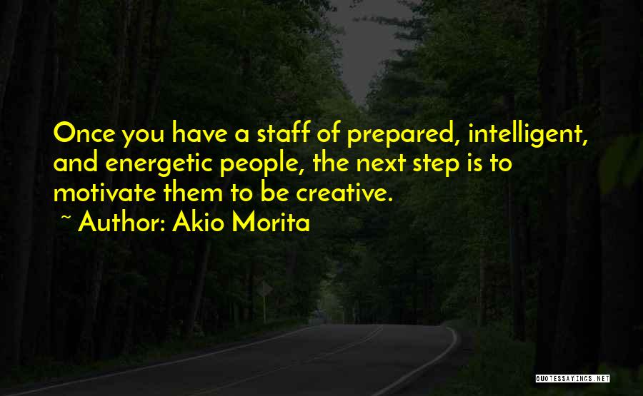 Akio Morita Quotes: Once You Have A Staff Of Prepared, Intelligent, And Energetic People, The Next Step Is To Motivate Them To Be