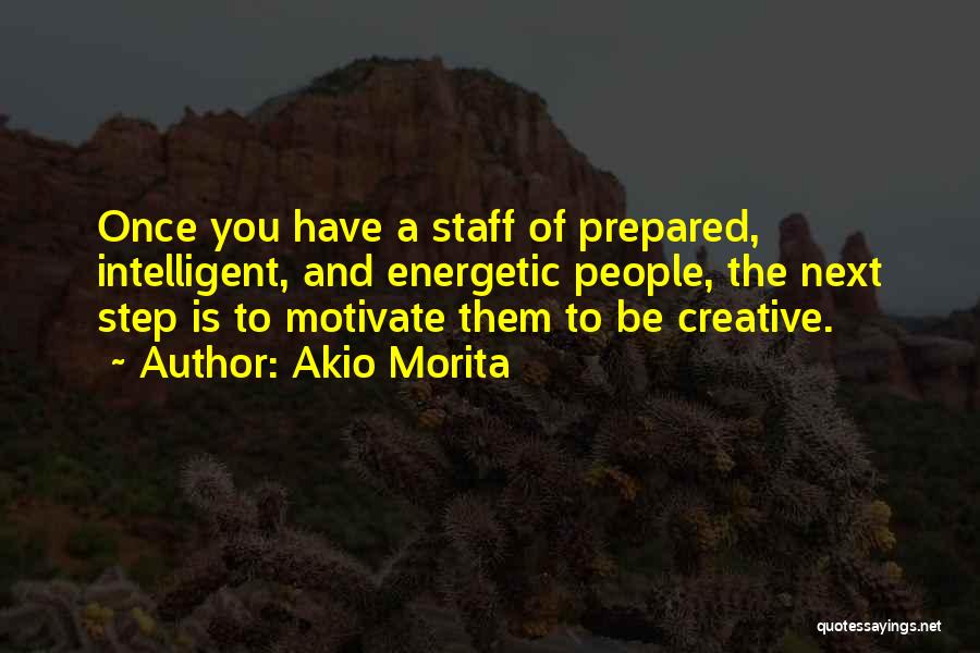 Akio Morita Quotes: Once You Have A Staff Of Prepared, Intelligent, And Energetic People, The Next Step Is To Motivate Them To Be