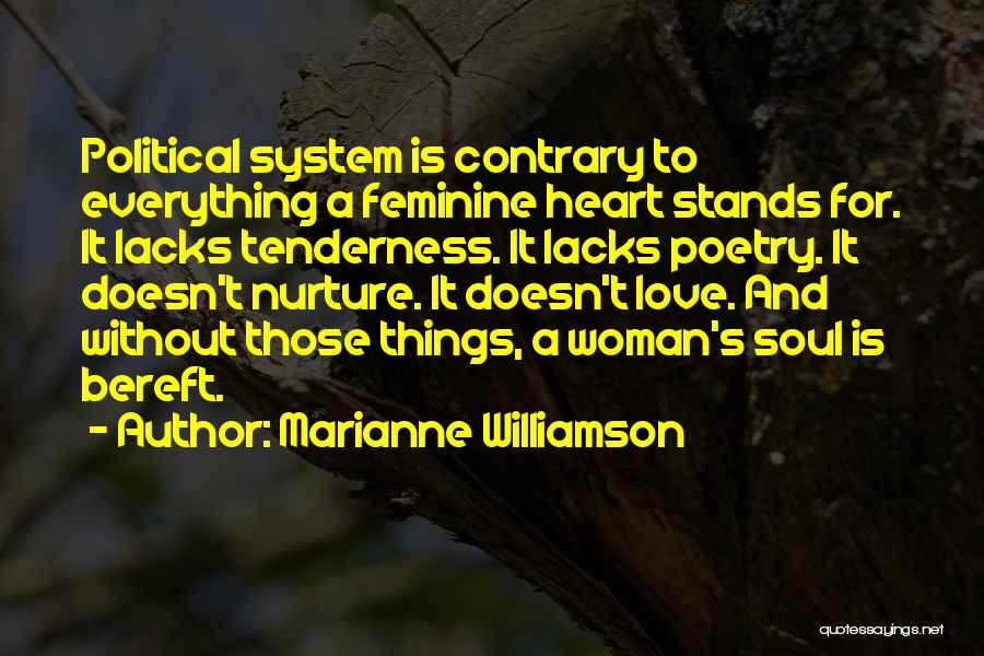 Marianne Williamson Quotes: Political System Is Contrary To Everything A Feminine Heart Stands For. It Lacks Tenderness. It Lacks Poetry. It Doesn't Nurture.