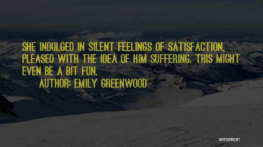 Emily Greenwood Quotes: She Indulged In Silent Feelings Of Satisfaction, Pleased With The Idea Of Him Suffering. This Might Even Be A Bit