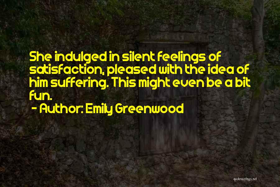 Emily Greenwood Quotes: She Indulged In Silent Feelings Of Satisfaction, Pleased With The Idea Of Him Suffering. This Might Even Be A Bit