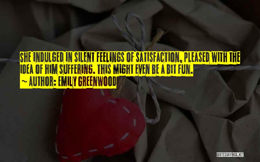 Emily Greenwood Quotes: She Indulged In Silent Feelings Of Satisfaction, Pleased With The Idea Of Him Suffering. This Might Even Be A Bit