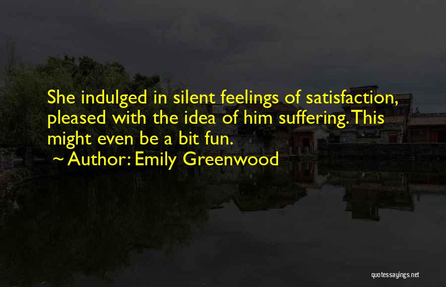 Emily Greenwood Quotes: She Indulged In Silent Feelings Of Satisfaction, Pleased With The Idea Of Him Suffering. This Might Even Be A Bit