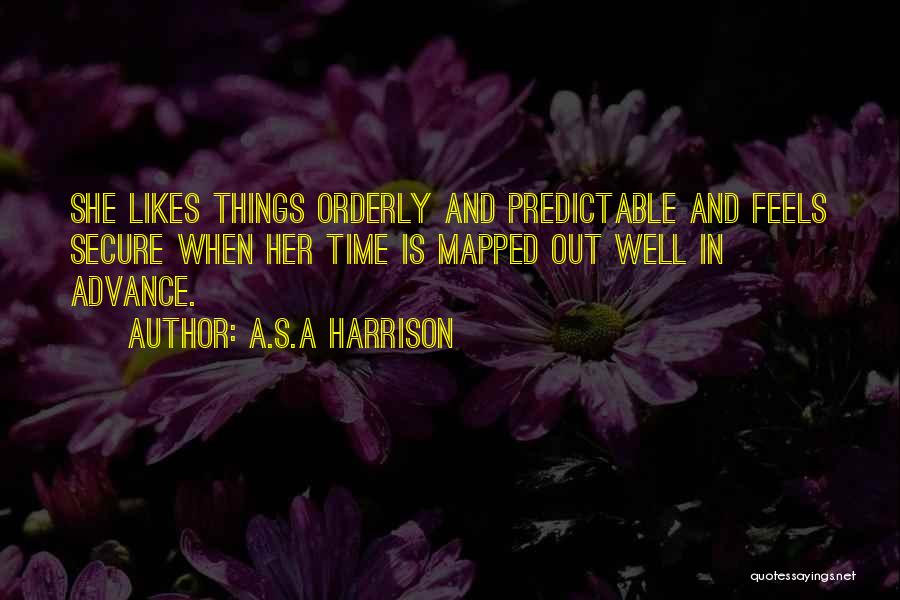 A.S.A Harrison Quotes: She Likes Things Orderly And Predictable And Feels Secure When Her Time Is Mapped Out Well In Advance.