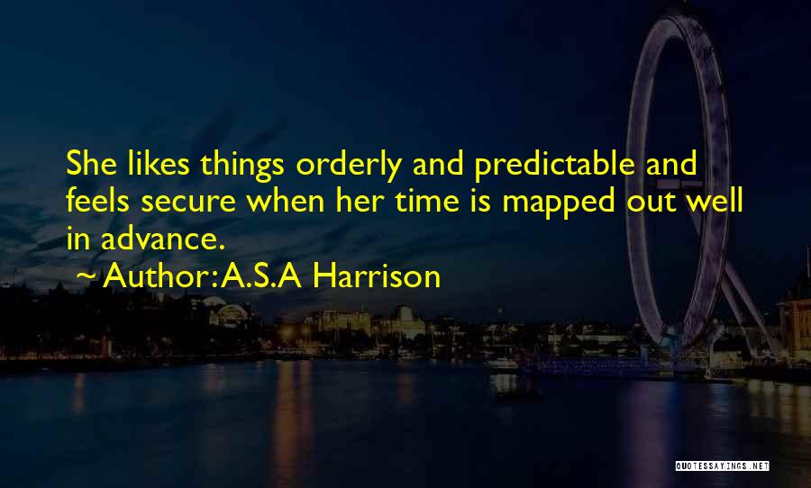 A.S.A Harrison Quotes: She Likes Things Orderly And Predictable And Feels Secure When Her Time Is Mapped Out Well In Advance.