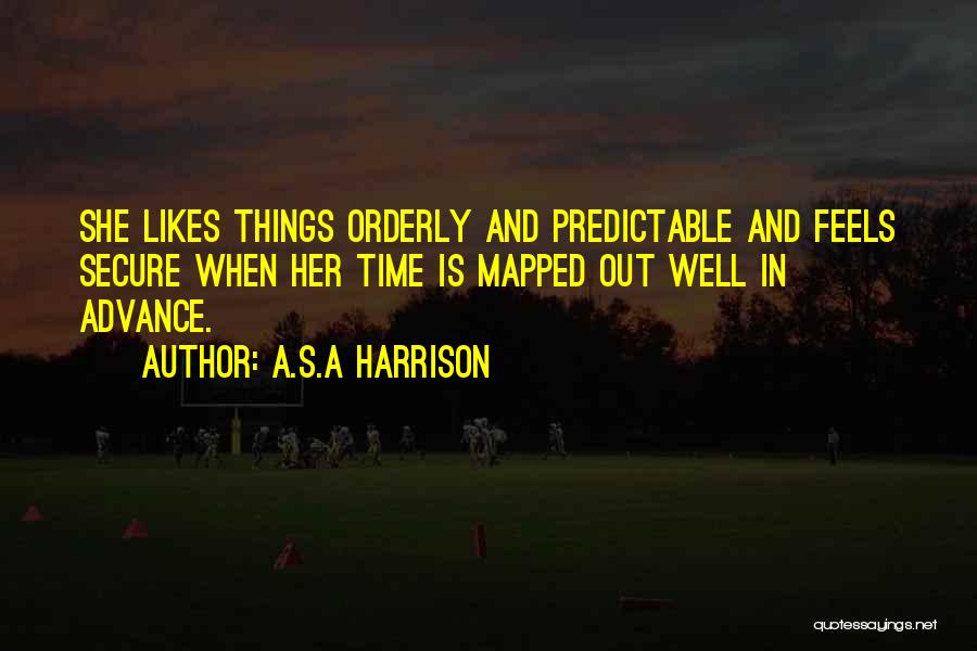 A.S.A Harrison Quotes: She Likes Things Orderly And Predictable And Feels Secure When Her Time Is Mapped Out Well In Advance.