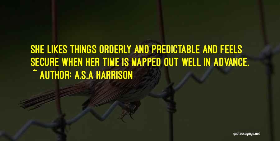 A.S.A Harrison Quotes: She Likes Things Orderly And Predictable And Feels Secure When Her Time Is Mapped Out Well In Advance.