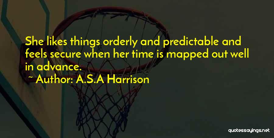 A.S.A Harrison Quotes: She Likes Things Orderly And Predictable And Feels Secure When Her Time Is Mapped Out Well In Advance.