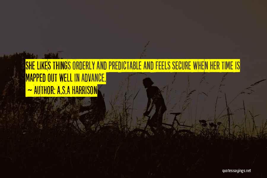 A.S.A Harrison Quotes: She Likes Things Orderly And Predictable And Feels Secure When Her Time Is Mapped Out Well In Advance.