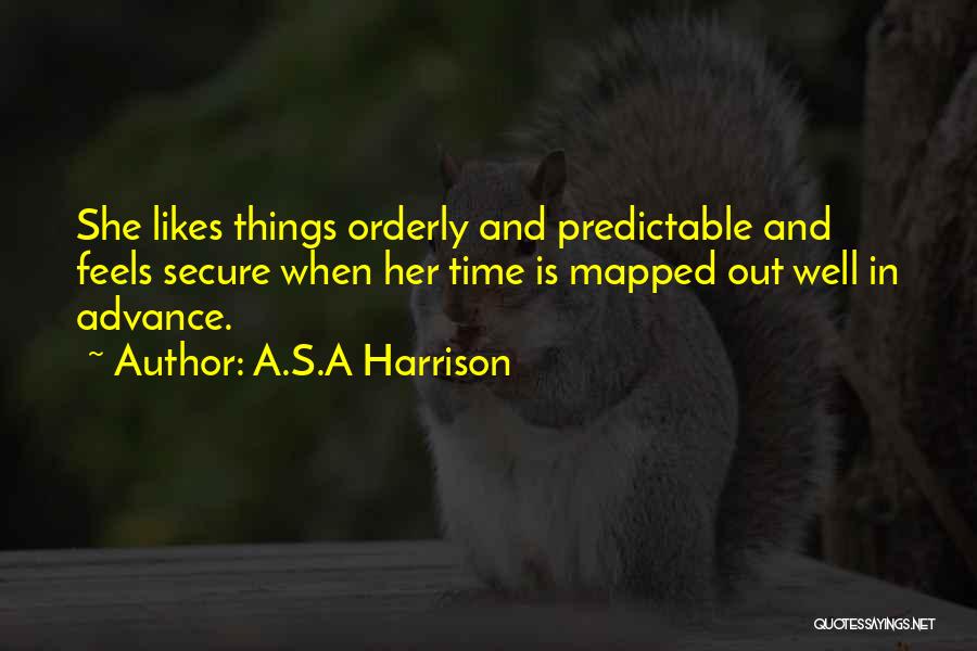 A.S.A Harrison Quotes: She Likes Things Orderly And Predictable And Feels Secure When Her Time Is Mapped Out Well In Advance.
