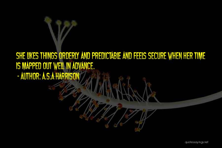 A.S.A Harrison Quotes: She Likes Things Orderly And Predictable And Feels Secure When Her Time Is Mapped Out Well In Advance.