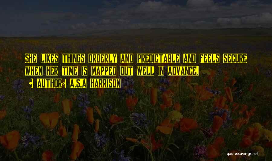 A.S.A Harrison Quotes: She Likes Things Orderly And Predictable And Feels Secure When Her Time Is Mapped Out Well In Advance.