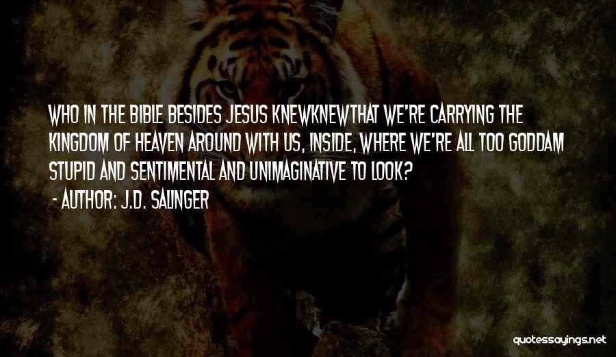 J.D. Salinger Quotes: Who In The Bible Besides Jesus Knewknewthat We're Carrying The Kingdom Of Heaven Around With Us, Inside, Where We're All