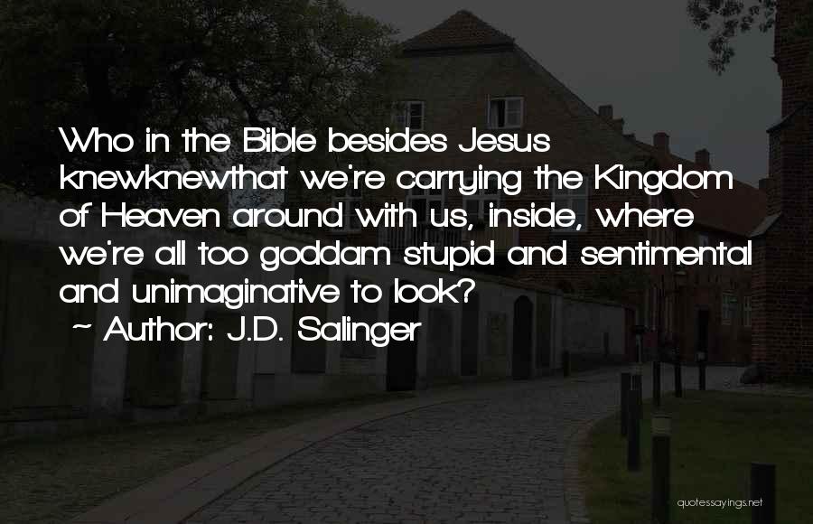J.D. Salinger Quotes: Who In The Bible Besides Jesus Knewknewthat We're Carrying The Kingdom Of Heaven Around With Us, Inside, Where We're All