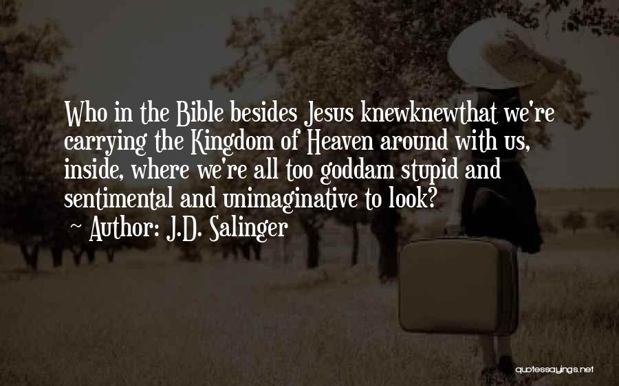 J.D. Salinger Quotes: Who In The Bible Besides Jesus Knewknewthat We're Carrying The Kingdom Of Heaven Around With Us, Inside, Where We're All