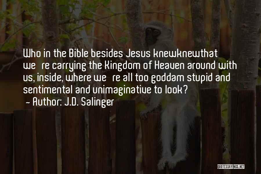 J.D. Salinger Quotes: Who In The Bible Besides Jesus Knewknewthat We're Carrying The Kingdom Of Heaven Around With Us, Inside, Where We're All