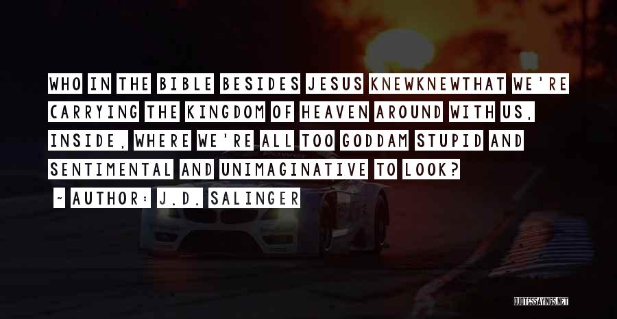 J.D. Salinger Quotes: Who In The Bible Besides Jesus Knewknewthat We're Carrying The Kingdom Of Heaven Around With Us, Inside, Where We're All
