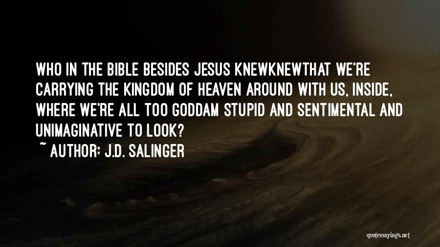 J.D. Salinger Quotes: Who In The Bible Besides Jesus Knewknewthat We're Carrying The Kingdom Of Heaven Around With Us, Inside, Where We're All