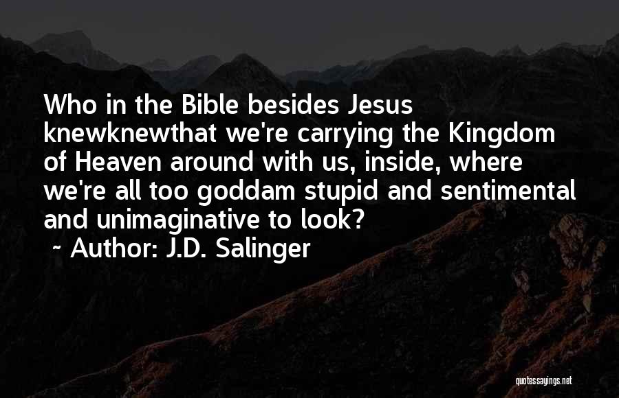 J.D. Salinger Quotes: Who In The Bible Besides Jesus Knewknewthat We're Carrying The Kingdom Of Heaven Around With Us, Inside, Where We're All