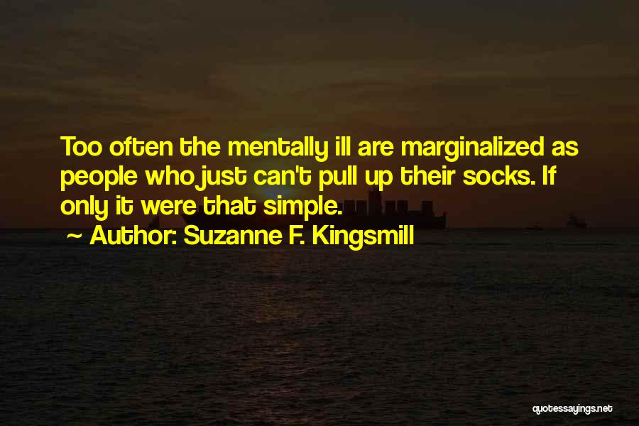 Suzanne F. Kingsmill Quotes: Too Often The Mentally Ill Are Marginalized As People Who Just Can't Pull Up Their Socks. If Only It Were