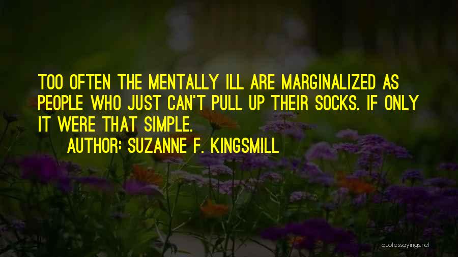 Suzanne F. Kingsmill Quotes: Too Often The Mentally Ill Are Marginalized As People Who Just Can't Pull Up Their Socks. If Only It Were