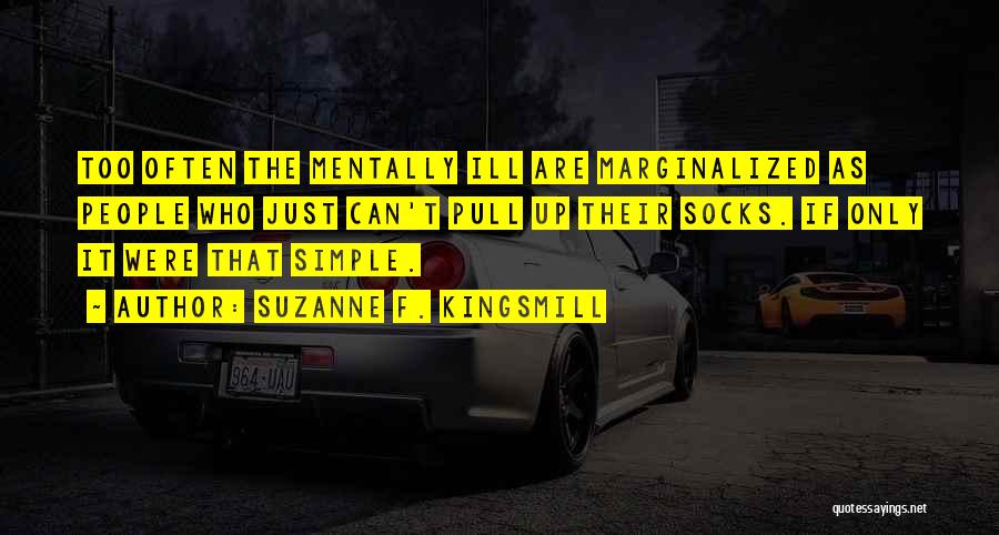 Suzanne F. Kingsmill Quotes: Too Often The Mentally Ill Are Marginalized As People Who Just Can't Pull Up Their Socks. If Only It Were