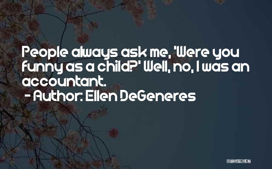 Ellen DeGeneres Quotes: People Always Ask Me, 'were You Funny As A Child?' Well, No, I Was An Accountant.