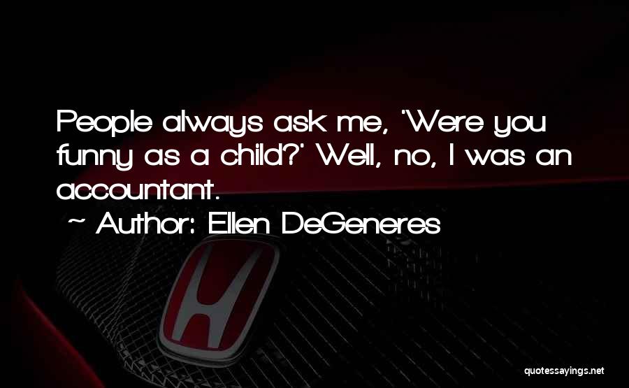 Ellen DeGeneres Quotes: People Always Ask Me, 'were You Funny As A Child?' Well, No, I Was An Accountant.