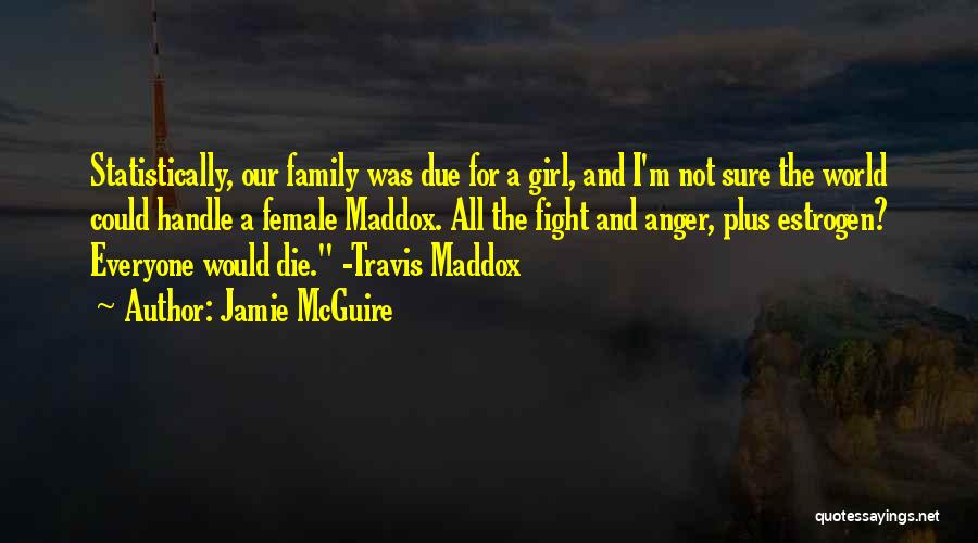 Jamie McGuire Quotes: Statistically, Our Family Was Due For A Girl, And I'm Not Sure The World Could Handle A Female Maddox. All