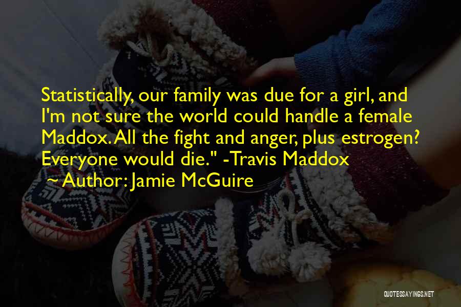 Jamie McGuire Quotes: Statistically, Our Family Was Due For A Girl, And I'm Not Sure The World Could Handle A Female Maddox. All