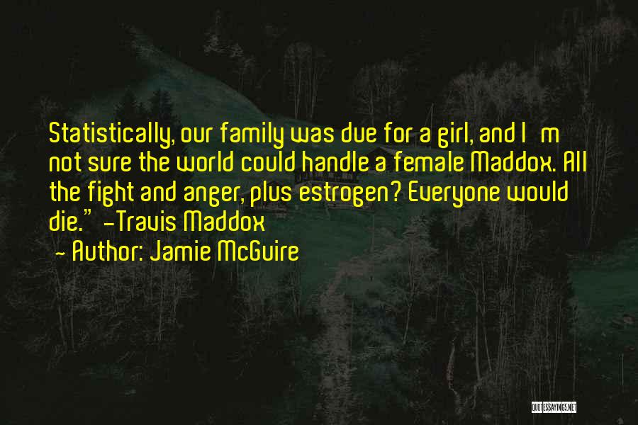 Jamie McGuire Quotes: Statistically, Our Family Was Due For A Girl, And I'm Not Sure The World Could Handle A Female Maddox. All