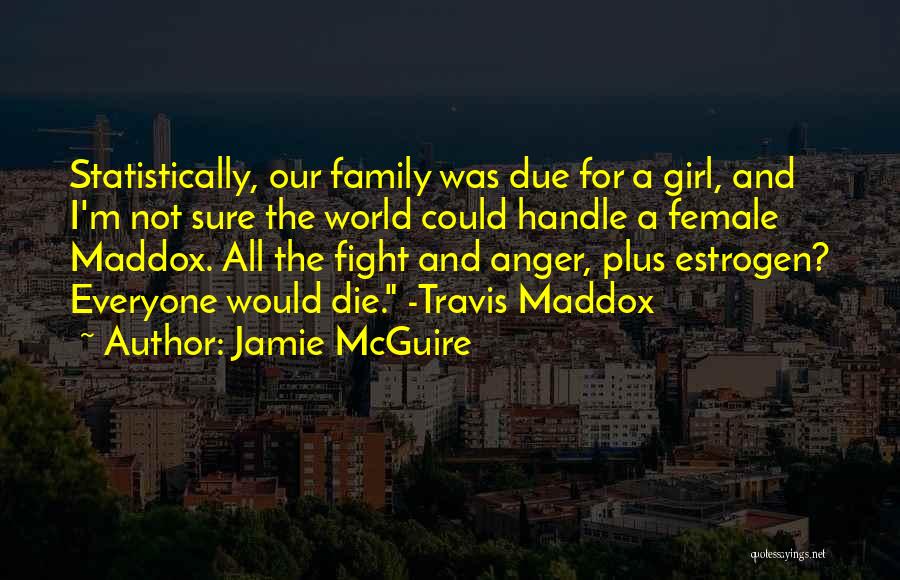 Jamie McGuire Quotes: Statistically, Our Family Was Due For A Girl, And I'm Not Sure The World Could Handle A Female Maddox. All