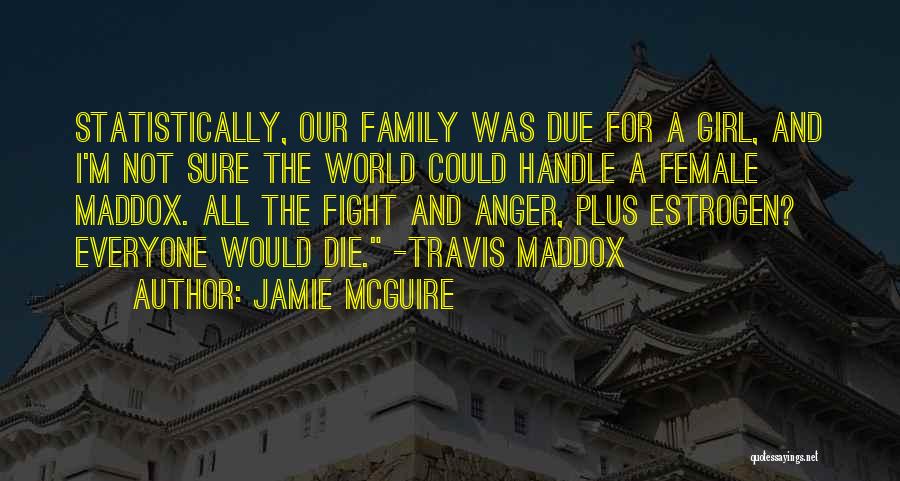 Jamie McGuire Quotes: Statistically, Our Family Was Due For A Girl, And I'm Not Sure The World Could Handle A Female Maddox. All