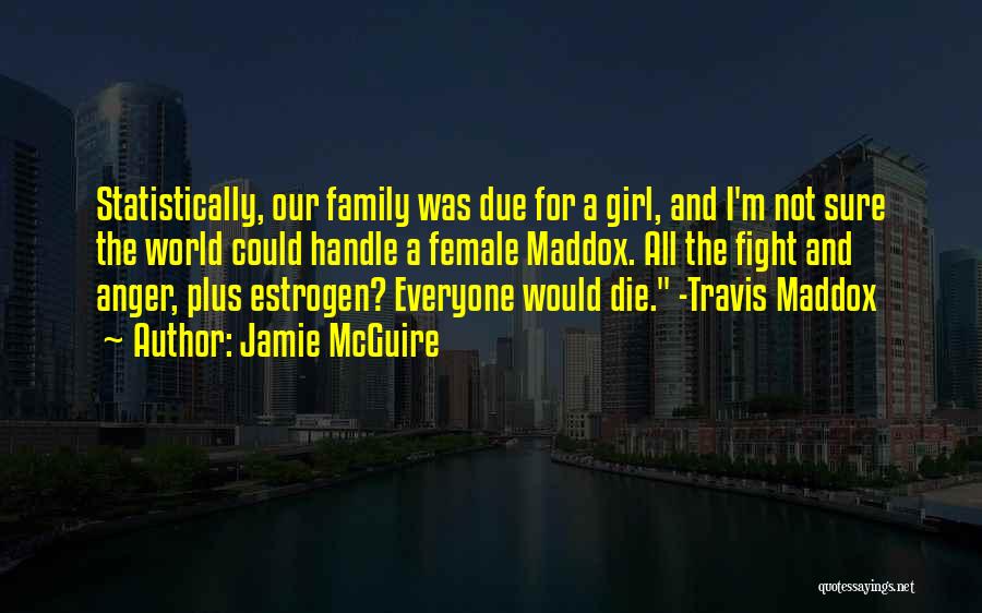 Jamie McGuire Quotes: Statistically, Our Family Was Due For A Girl, And I'm Not Sure The World Could Handle A Female Maddox. All