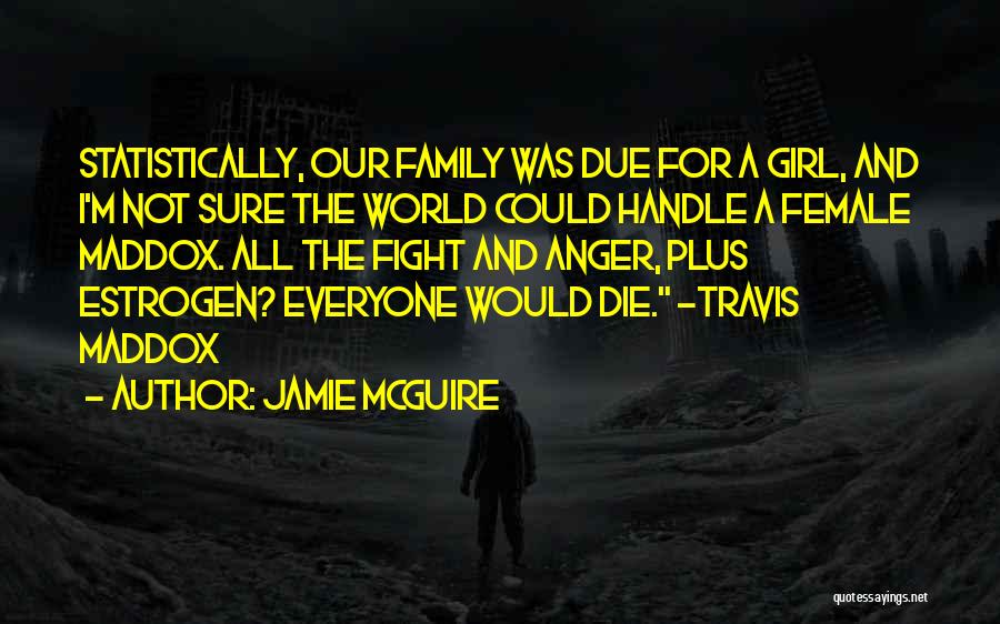 Jamie McGuire Quotes: Statistically, Our Family Was Due For A Girl, And I'm Not Sure The World Could Handle A Female Maddox. All