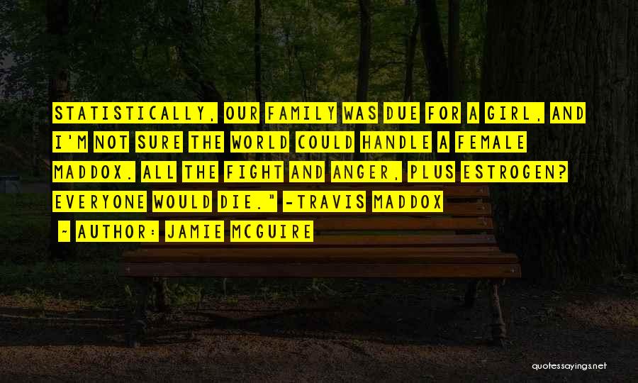 Jamie McGuire Quotes: Statistically, Our Family Was Due For A Girl, And I'm Not Sure The World Could Handle A Female Maddox. All