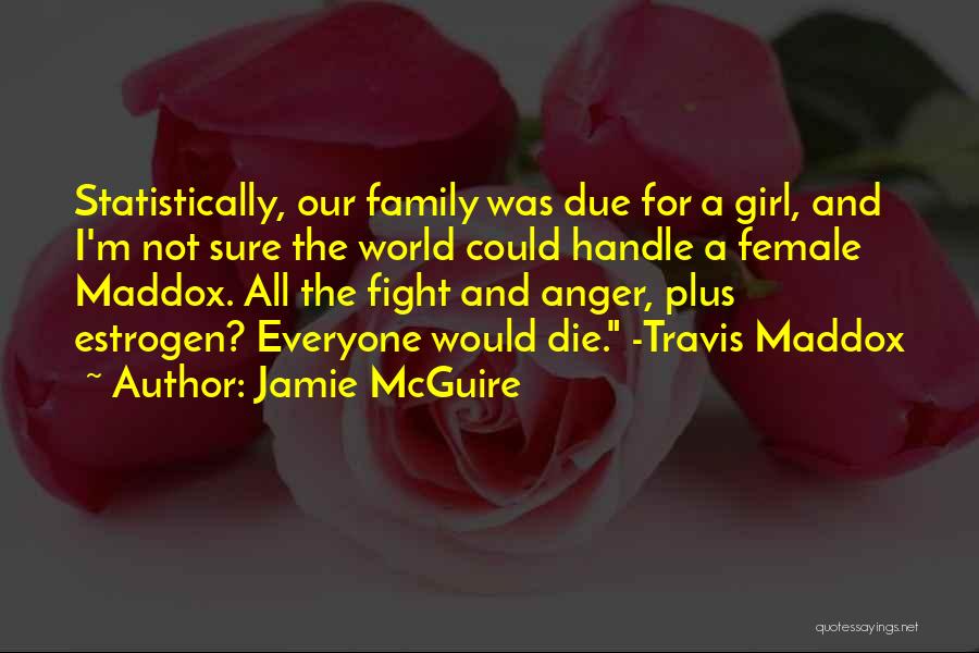 Jamie McGuire Quotes: Statistically, Our Family Was Due For A Girl, And I'm Not Sure The World Could Handle A Female Maddox. All