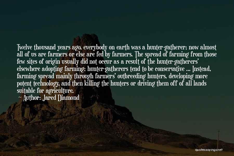 Jared Diamond Quotes: Twelve Thousand Years Ago, Everybody On Earth Was A Hunter-gatherer; Now Almost All Of Us Are Farmers Or Else Are